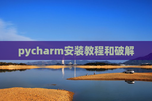 pycharm安装教程和破解 pycharm安装教程和破解